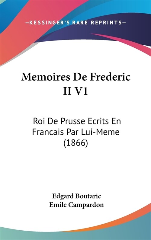 Memoires de Frederic II V1: Roi de Prusse Ecrits En Francais Par Lui-Meme (1866) (Hardcover)