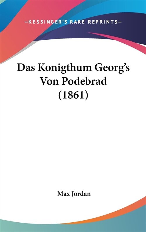 Das Konigthum Georgs Von Podebrad (1861) (Hardcover)