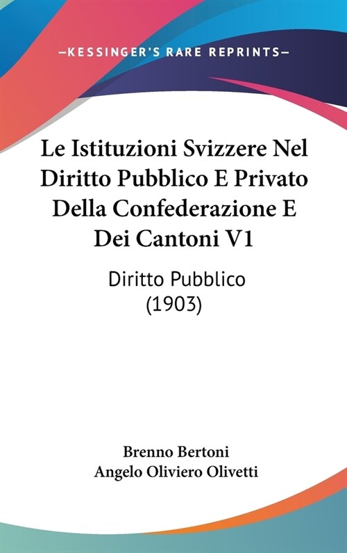 Le Istituzioni Svizzere Nel Diritto Pubblico E Privato Della Confederazione E Dei Cantoni V1: Diritto Pubblico (1903) (Hardcover)