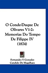 O Conde-Duque de Olivares V1-2: Memorias Do Tempo de Filippe IV (1874) (Hardcover)