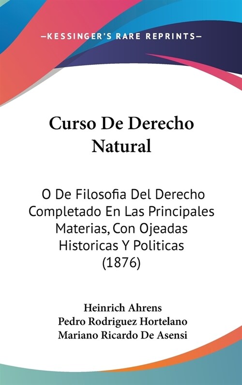 Curso de Derecho Natural: O de Filosofia del Derecho Completado En Las Principales Materias, Con Ojeadas Historicas y Politicas (1876) (Hardcover)