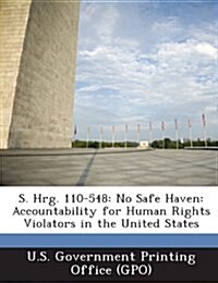 S. Hrg. 110-548: No Safe Haven: Accountability for Human Rights Violators in the United States (Paperback)