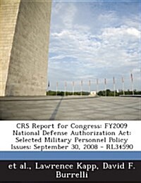 Crs Report for Congress: Fy2009 National Defense Authorization ACT: Selected Military Personnel Policy Issues: September 30, 2008 - Rl34590 (Paperback)