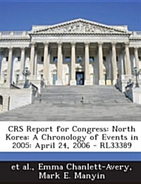 Crs Report for Congress: North Korea: A Chronology of Events in 2005: April 24, 2006 - Rl33389 (Paperback)