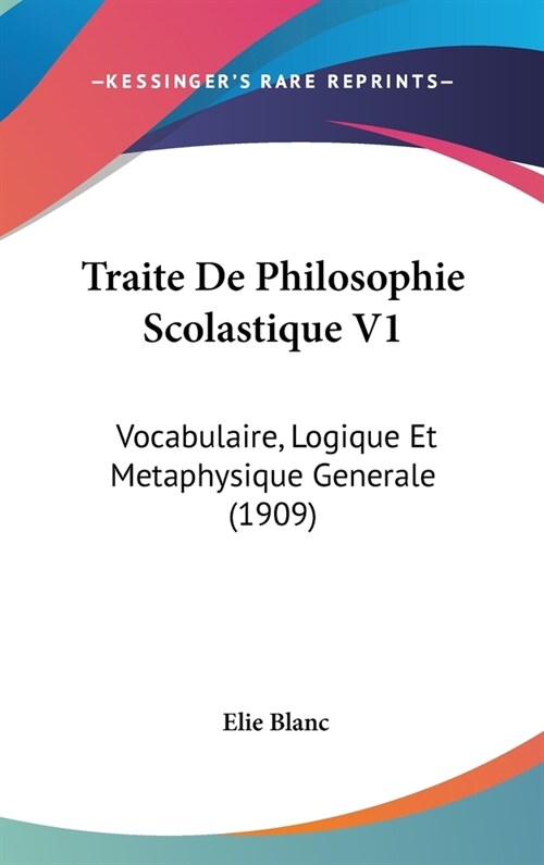 Traite de Philosophie Scolastique V1: Vocabulaire, Logique Et Metaphysique Generale (1909) (Hardcover)