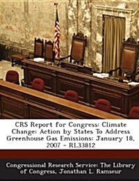 Crs Report for Congress: Climate Change: Action by States to Address Greenhouse Gas Emissions: January 18, 2007 - Rl33812 (Paperback)