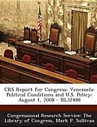 Crs Report for Congress: Venezuela: Political Conditions and U.S. Policy: August 1, 2008 - Rl32488 (Paperback)