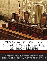 Crs Report for Congress: China-U.S. Trade Issues: July 29, 2010 - Rl33536 (Paperback)