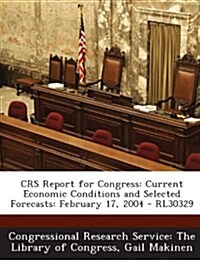 Crs Report for Congress: Current Economic Conditions and Selected Forecasts: February 17, 2004 - Rl30329 (Paperback)