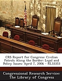 Crs Report for Congress: Civilian Patrols Along the Border: Legal and Policy Issues: April 7, 2006 - Rl33353 (Paperback)