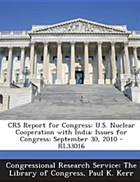 Crs Report for Congress: U.S. Nuclear Cooperation with India: Issues for Congress: September 30, 2010 - Rl33016 (Paperback)