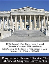 Crs Report for Congress: Global Climate Change: Market-Based Strategies to Reduce Greenhouse Gases: August 1, 2003 - Ib97057 (Paperback)