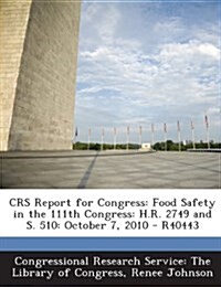 Crs Report for Congress: Food Safety in the 111th Congress: H.R. 2749 and S. 510: October 7, 2010 - R40443 (Paperback)