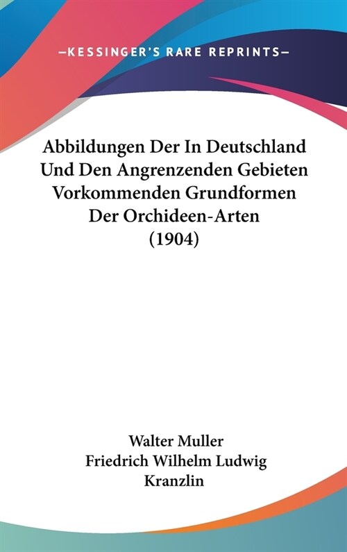 Abbildungen Der in Deutschland Und Den Angrenzenden Gebieten Vorkommenden Grundformen Der Orchideen-Arten (1904) (Hardcover)