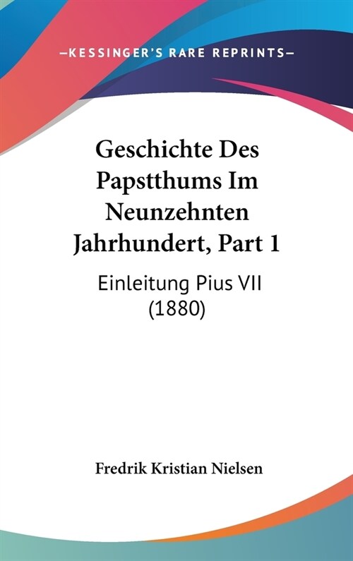 Geschichte Des Papstthums Im Neunzehnten Jahrhundert, Part 1: Einleitung Pius VII (1880) (Hardcover)