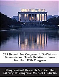 Crs Report for Congress: U.S.-Vietnam Economic and Trade Relations: Issues for the 112th Congress (Paperback)