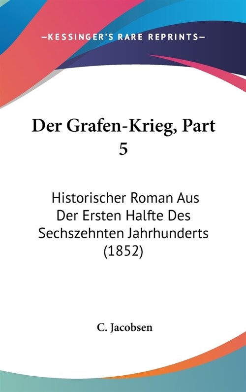 Der Grafen-Krieg, Part 5: Historischer Roman Aus Der Ersten Halfte Des Sechszehnten Jahrhunderts (1852) (Hardcover)