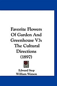 Favorite Flowers of Garden and Greenhouse V3: The Cultural Directions (1897) (Hardcover)