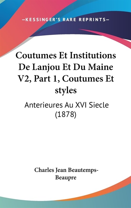 Coutumes Et Institutions de Lanjou Et Du Maine V2, Part 1, Coutumes Et Styles: Anterieures Au XVI Siecle (1878) (Hardcover)