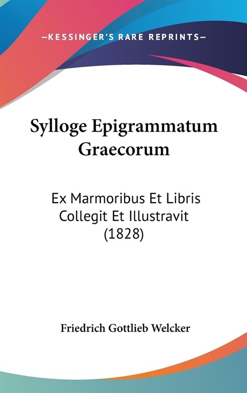 Sylloge Epigrammatum Graecorum: Ex Marmoribus Et Libris Collegit Et Illustravit (1828) (Hardcover)