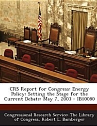 Crs Report for Congress: Energy Policy: Setting the Stage for the Current Debate: May 7, 2003 - Ib10080 (Paperback)