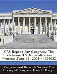 Crs Report for Congress: The Vietnam-U.S. Normalization Process: June 17, 2003 - Ib98033 (Paperback)