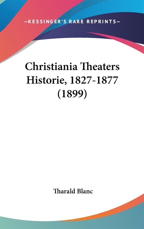 Christiania Theaters Historie, 1827-1877 (1899) (Hardcover)