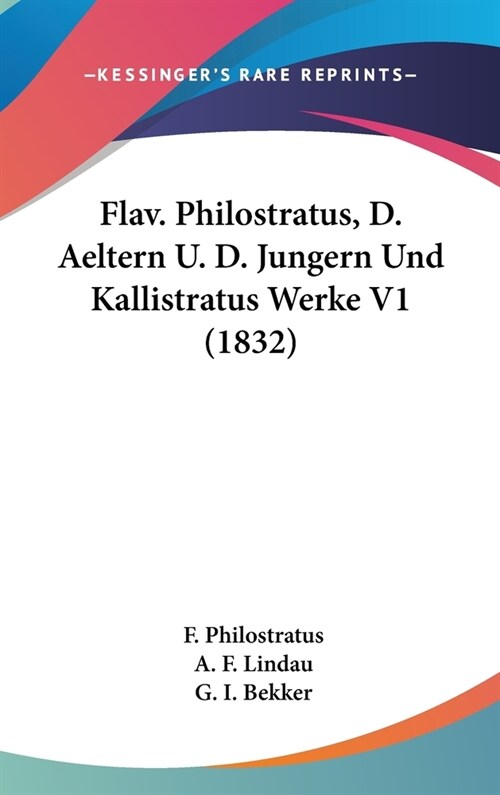 Flav. Philostratus, D. Aeltern U. D. Jungern Und Kallistratus Werke V1 (1832) (Hardcover)