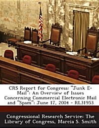 Crs Report for Congress: Junk E-mail: An Overview of Issues Concerning Commercial Electronic Mail and Spam: June 17, 2004 - Rl31953 (Paperback)