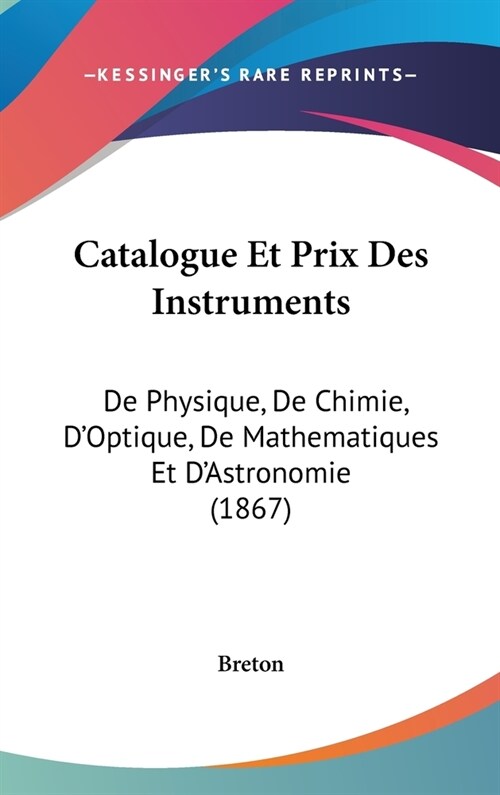 Catalogue Et Prix Des Instruments: de Physique, de Chimie, DOptique, de Mathematiques Et DAstronomie (1867) (Hardcover)