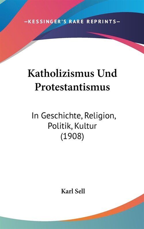 Katholizismus Und Protestantismus: In Geschichte, Religion, Politik, Kultur (1908) (Hardcover)