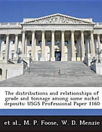 The Distributions and Relationships of Grade and Tonnage Among Some Nickel Deposits: Usgs Professional Paper 1160 (Paperback)