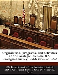 Organization, Programs, and Activities of the Geologic Division, U.S. Geological Survey: Usgs Circular 1000 (Paperback)