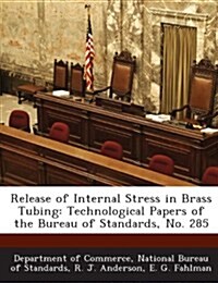 Release of Internal Stress in Brass Tubing: Technological Papers of the Bureau of Standards, No. 285 (Paperback)