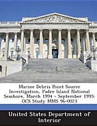 Marine Debris Point Source Investigation, Padre Island National Seashore, March 1994 - September 1995: Ocs Study Mms 96-0023 (Paperback)