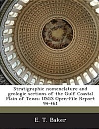 Stratigraphic Nomenclature and Geologic Sections of the Gulf Coastal Plain of Texas: Usgs Open-File Report 94-461 (Paperback)