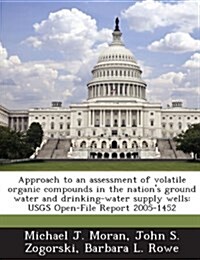Approach to an Assessment of Volatile Organic Compounds in the Nations Ground Water and Drinking-Water Supply Wells: Usgs Open-File Report 2005-1452 (Paperback)
