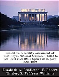 Coastal Vulnerability Assessment of Point Reyes National Seashore (Pore) to Sea-Level Rise: Usgs Open-File Report 2005-1059 (Paperback)