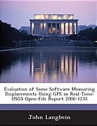 Evaluation of Some Software Measuring Displacements Using GPS in Real-Time: Usgs Open-File Report 2006-1235 (Paperback)