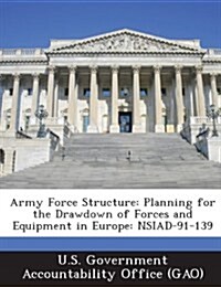 Army Force Structure: Planning for the Drawdown of Forces and Equipment in Europe: Nsiad-91-139 (Paperback)