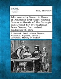 Addresses at a Dinner in Honor of American Professors Visiting Geneva as Guests of the Carnegie Endowment for International Peace Geneva, Switzerland (Paperback)