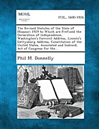 The Revised Statutes of the State of Missouri 1929 to Which Are Prefixed the Declaration of Independence, Washingtons Farewell Address, Lincolns Get (Paperback)