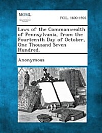 Laws of the Commonwealth of Pennsylvania, from the Fourteenth Day of October, One Thousand Seven Hundred. (Paperback)