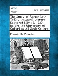 The Study of Roman Law To-Day Inaugural Lecture Delivered May 12, 1920 Before the University of Oxford at All Souls College (Paperback)