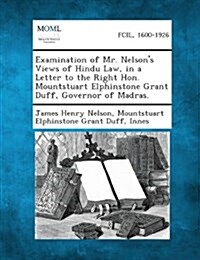 Examination of Mr. Nelsons Views of Hindu Law, in a Letter to the Right Hon. Mountstuart Elphinstone Grant Duff, Governor of Madras. (Paperback)
