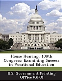 House Hearing, 108th Congress: Examining Success in Vocational Education (Paperback)