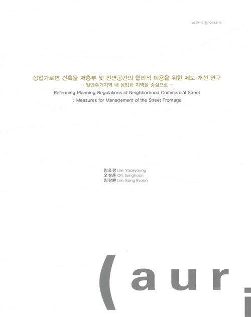 상업가로변 건축물 저층부 및 전면공간의 합리적 이용을 위한 제도 개선 연구= Reforming planning regulations of neighborhood commercial street : measures for management of the street frontage