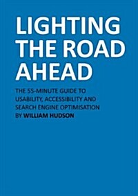 Lighting The Road Ahead : The 55-Minute Guide to Usability, Accessibility and Search Engine Optimisation (Paperback)