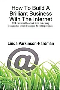 How To Build A Brilliant Business With The Internet: 101 Essential Hints for Every Successful Small Business and Entrepreneur. (Paperback)