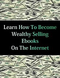 Learn How to Become Wealthy Selling eBooks (Paperback)